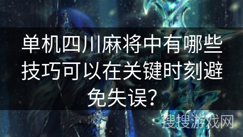 单机四川麻将中有哪些技巧可以在关键时刻避免失误？