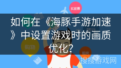 如何在《海豚手游加速》中设置游戏时的画质优化？