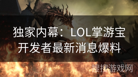 独家内幕：LOL掌游宝开发者最新消息爆料