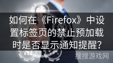 如何在《Firefox》中设置标签页的禁止预加载时是否显示通知提醒？