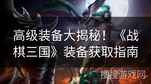 高级装备大揭秘！《战棋三国》装备获取指南