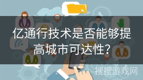 亿通行技术是否能够提高城市可达性？