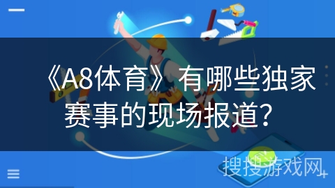 《A8体育》有哪些独家赛事的现场报道？