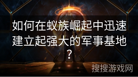 如何在蚁族崛起中迅速建立起强大的军事基地？