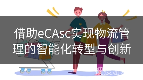 借助eCAsc实现物流管理的智能化转型与创新