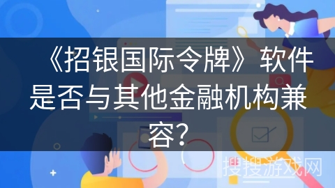 《招银国际令牌》软件是否与其他金融机构兼容？