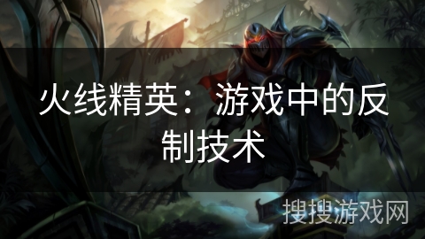 火线精英：游戏中的反制技术