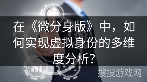 在《微分身版》中，如何实现虚拟身份的多维度分析？