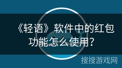 《轻语》软件中的红包功能怎么使用？