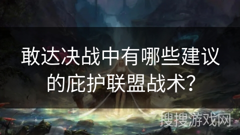 敢达决战中有哪些建议的庇护联盟战术？