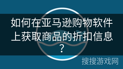 如何在亚马逊购物软件上获取商品的折扣信息？