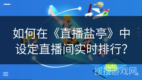 如何在《直播盐亭》中设定直播间实时排行？