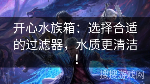 开心水族箱：选择合适的过滤器，水质更清洁！