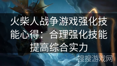 火柴人战争游戏强化技能心得：合理强化技能提高综合实力