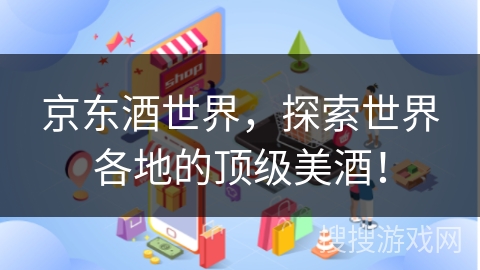 京东酒世界，探索世界各地的顶级美酒！