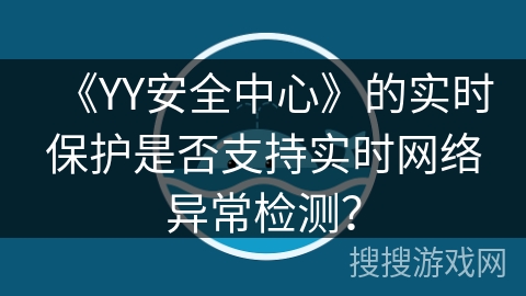 《YY安全中心》的实时保护是否支持实时网络异常检测？