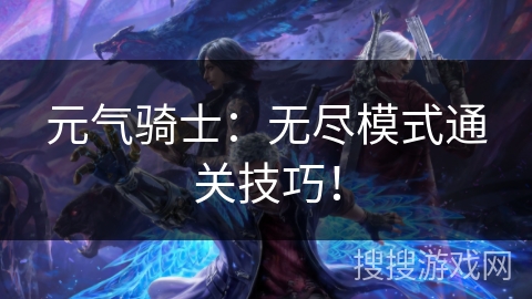 元气骑士：无尽模式通关技巧！