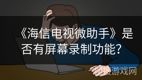 《海信电视微助手》是否有屏幕录制功能？