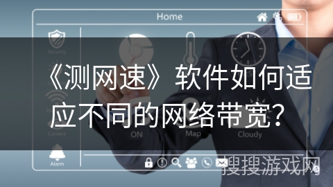 《测网速》软件如何适应不同的网络带宽？