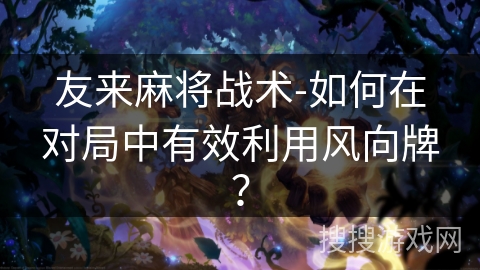 友来麻将战术-如何在对局中有效利用风向牌？