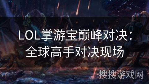 LOL掌游宝巅峰对决：全球高手对决现场
