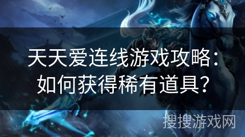 天天爱连线游戏攻略：如何获得稀有道具？