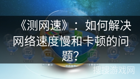 《测网速》：如何解决网络速度慢和卡顿的问题？