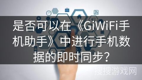 是否可以在《GiWiFi手机助手》中进行手机数据的即时同步？