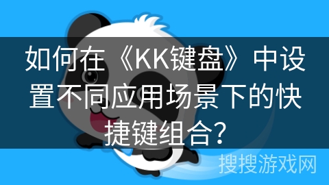 如何在《KK键盘》中设置不同应用场景下的快捷键组合？