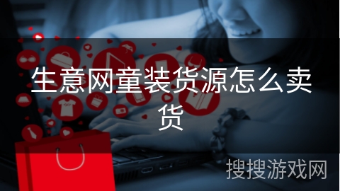 生意网童装货源怎么卖货