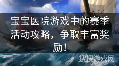 宝宝医院游戏中的赛季活动攻略，争取丰富奖励！