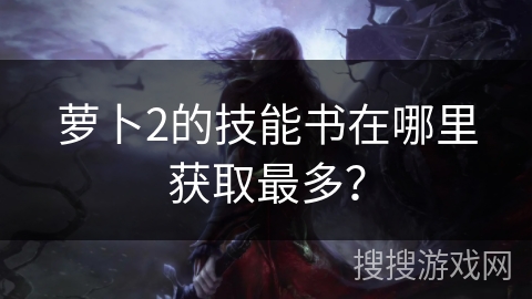 萝卜2的技能书在哪里获取最多？