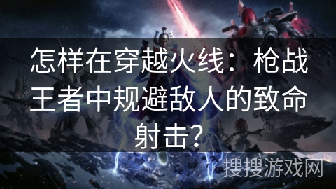 怎样在穿越火线：枪战王者中规避敌人的致命射击？