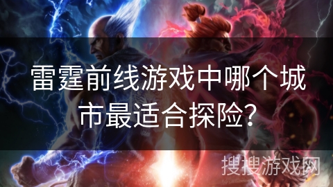 雷霆前线游戏中哪个城市最适合探险？