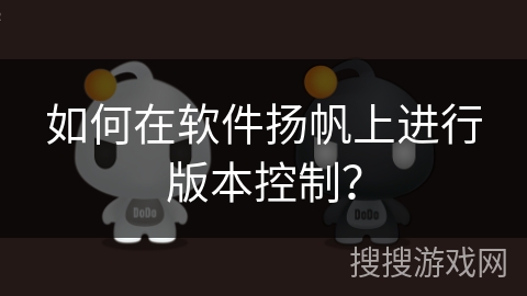 如何在软件扬帆上进行版本控制？