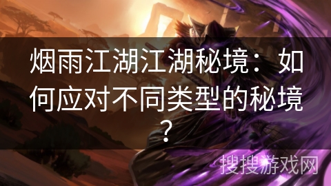 烟雨江湖江湖秘境：如何应对不同类型的秘境？