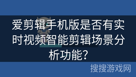 爱剪辑手机版是否有实时视频智能剪辑场景分析功能？