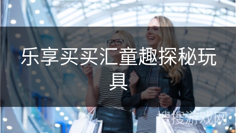 乐享买买汇童趣探秘玩具