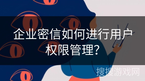 企业密信如何进行用户权限管理？