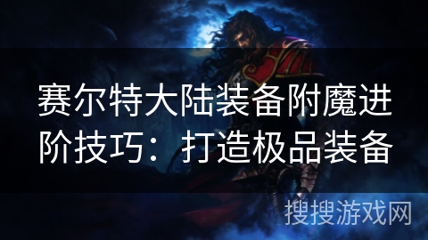 赛尔特大陆装备附魔进阶技巧：打造极品装备