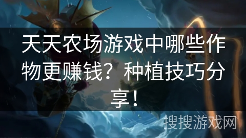 天天农场游戏中哪些作物更赚钱？种植技巧分享！