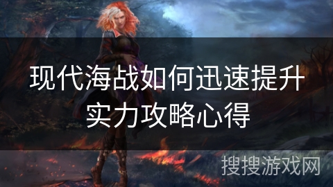 现代海战如何迅速提升实力攻略心得