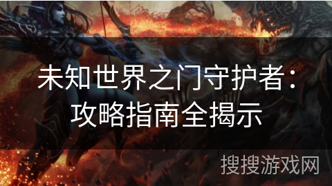 未知世界之门守护者：攻略指南全揭示