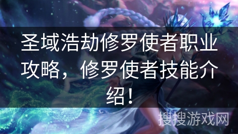 圣域浩劫修罗使者职业攻略，修罗使者技能介绍！