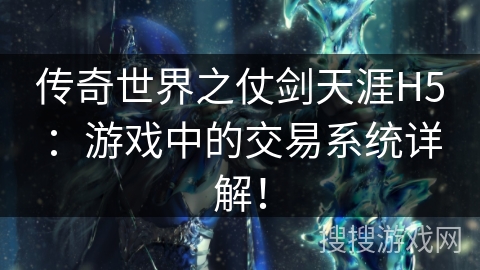 传奇世界之仗剑天涯H5：游戏中的交易系统详解！