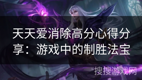 天天爱消除高分心得分享：游戏中的制胜法宝
