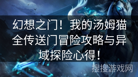 幻想之门！我的汤姆猫全传送门冒险攻略与异域探险心得！