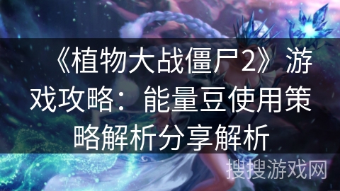 《植物大战僵尸2》游戏攻略：能量豆使用策略解析分享解析