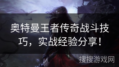 奥特曼王者传奇战斗技巧，实战经验分享！
