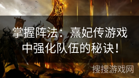 掌握阵法：熹妃传游戏中强化队伍的秘诀！